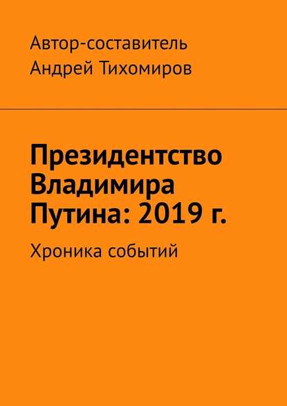 Президентство Владимира Путина: 2019 г. Хроника событий - Андрей Тихомиров