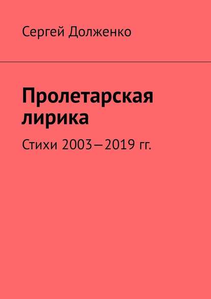 Пролетарская лирика. Стихи 2003—2019 гг. — Сергей Долженко