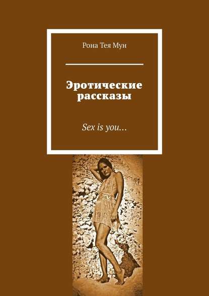 Эротические рассказы. Sex is you… - Рона Тея Мун