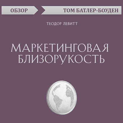 Маркетинговая близорукость. Теодор Левитт (обзор) - Том Батлер-Боудон