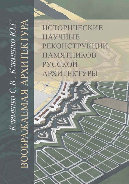 Воображаемая архитектура. Исторические научные реконструкции памятников русской архитектуры - Ю. Г. Клименко