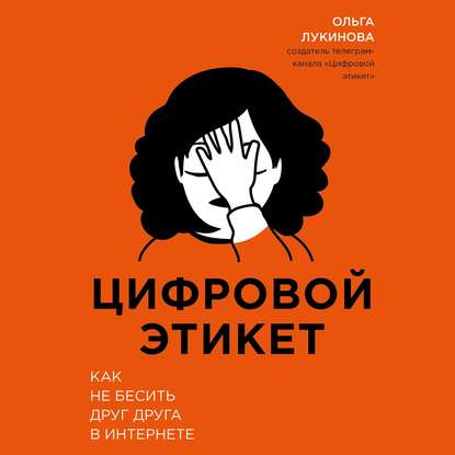 Цифровой этикет. Как не бесить друг друга в интернете - Ольга Лукинова