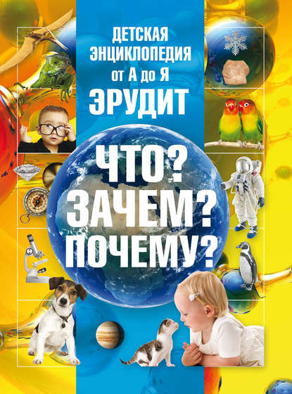 Детская энциклопедия от А до Я. Эрудит. Что? Зачем? Почему? — Т. Л. Шереметьева