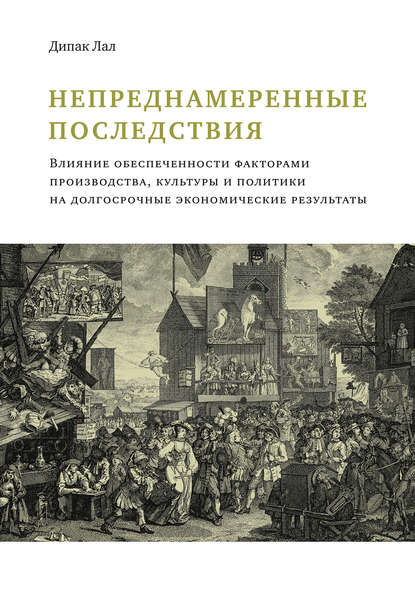 Непреднамеренные последствия. Влияние обеспеченности факторами производства, культуры и политики на долгосрочные экономические результаты — Дипак Лал