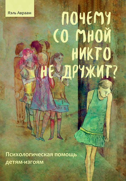 Почему со мной никто не дружит? Психологическая помощь детям-изгоям - Яэль Авраам