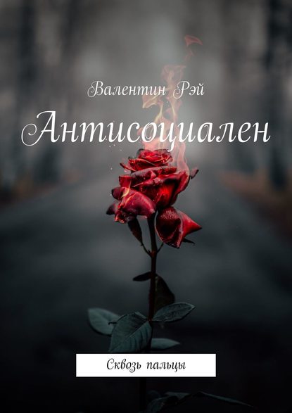 Антисоциален. Сквозь пальцы - Валентин Рэй