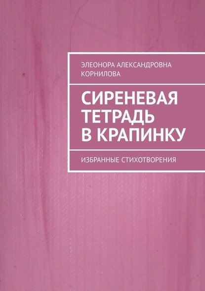 Сиреневая тетрадь в крапинку. Избранные стихотворения - Элеонора Александровна Корнилова