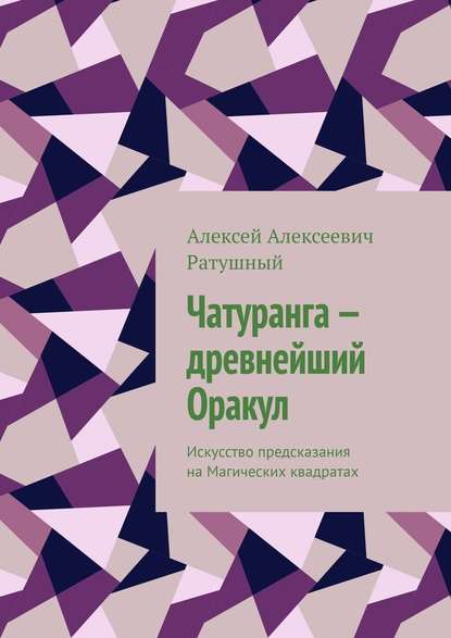 Чатуранга – древнейший Оракул. Искусство предсказания на Магических квадратах - Алексей Алексеевич Ратушный