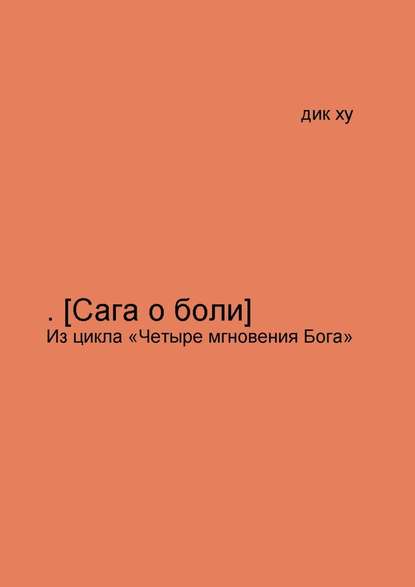 .[Сага о боли]. Из цикла «Четыре мгновения Бога» — Дик Ху