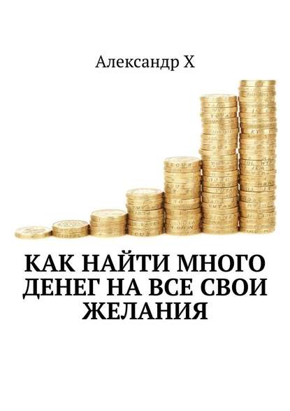 Как найти много денег на все свои желания — Александр Х