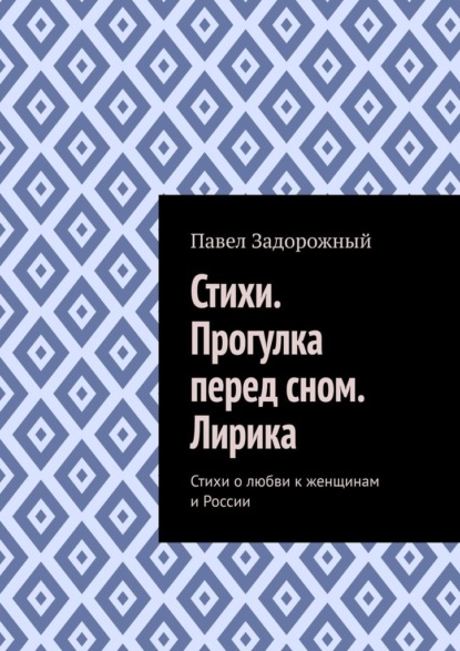 Стихи. Прогулка перед сном. Лирика. Стихи о любви к женщинам и России - Павел Петрович Задорожный