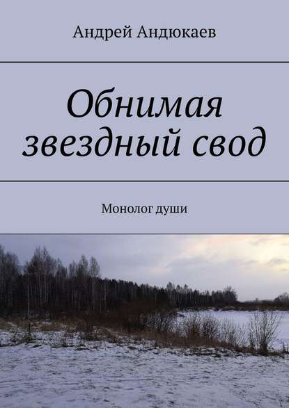 Обнимая звездный свод. Монолог души - Андрей Андюкаев