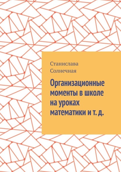 Организационные моменты в школе на уроках математики и т. д. — Станислава Солнечная