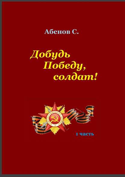 Добудь Победу, солдат! 1 часть — Сергей Камалович Абенов