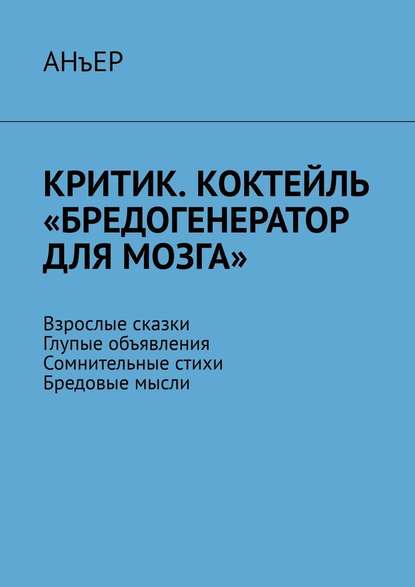 Критик. Коктейль «Бредогенератор для мозга». Взрослые сказки. Глупые объявления. Сомнительные стихи. Бредовые мысли - АНъЕР