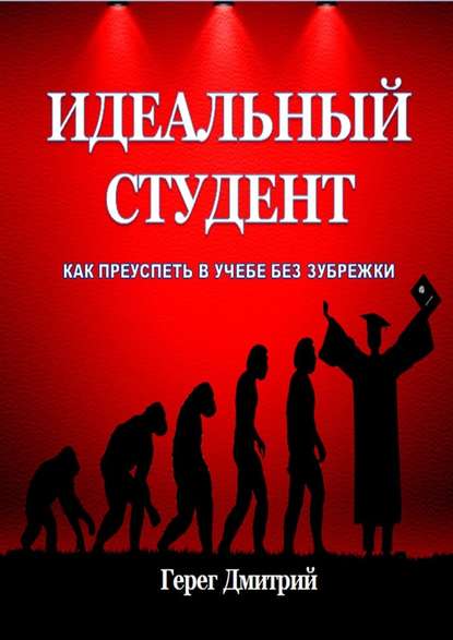 Идеальный студент. Как преуспеть в учебе без зубрежки — Дмитрий Герег