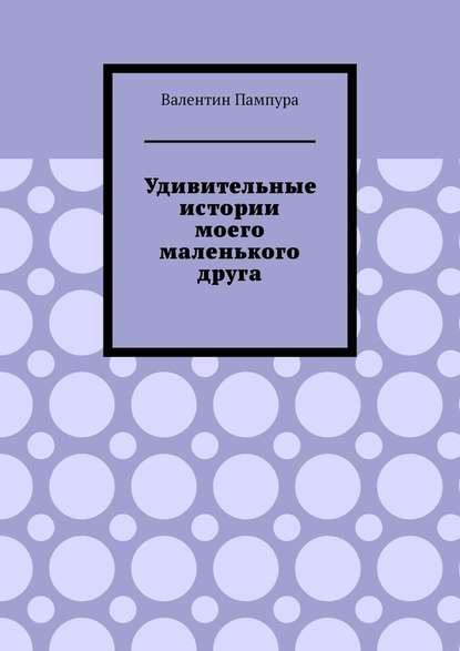 Удивительные истории моего маленького друга — Валентин Пампура