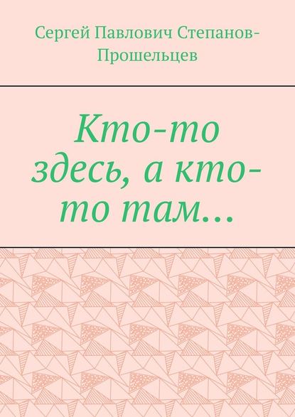 Кто-то здесь, а кто-то там… Из истории Нижегородского края — Сергей Павлович Степанов-Прошельцев