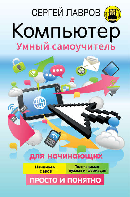 Компьютер. Умный самоучитель для начинающих. Просто и понятно - С. И. Лавров