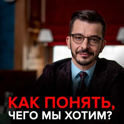 «Не знаю, чего хочу»: Что нам действительно важно? - Андрей Курпатов