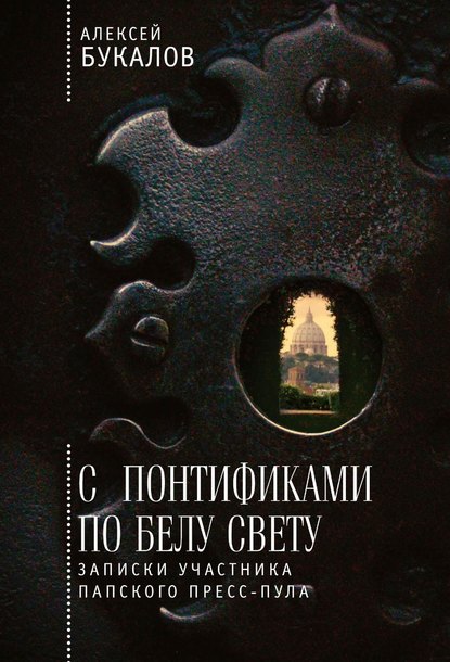 С понтификами по белу свету. Записки участника папского пресс-пула - Алексей Букалов