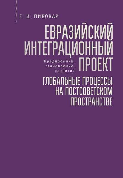 Евразийский интеграционный проект: предпосылки, становление, развитие. Глобальные процессы на постсоветском пространстве - Е. И. Пивовар