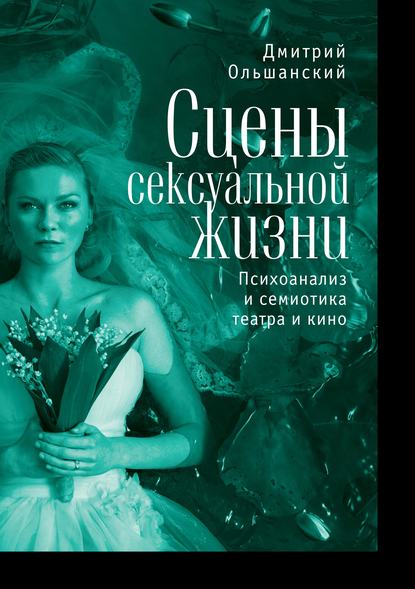 Сцены сексуальной жизни. Психоанализ и семиотика театра и кино - Дмитрий Ольшанский