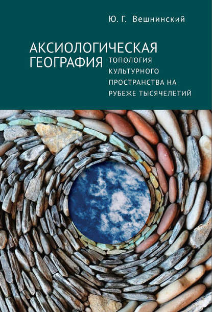 Аксиологическая география. Топология культурного пространства на рубеже тысячелетий - Юрий Вешнинский