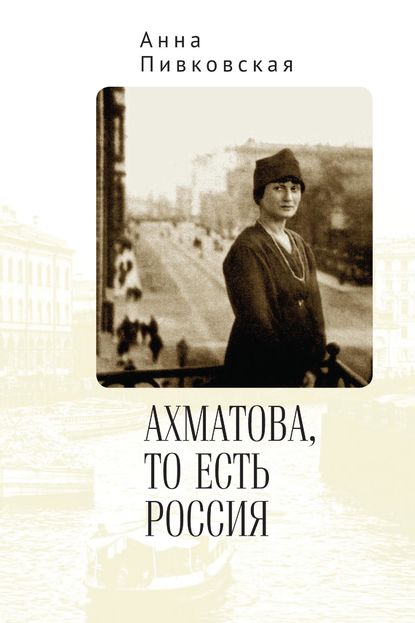 Ахматова, то есть Россия — Анна Пивковская