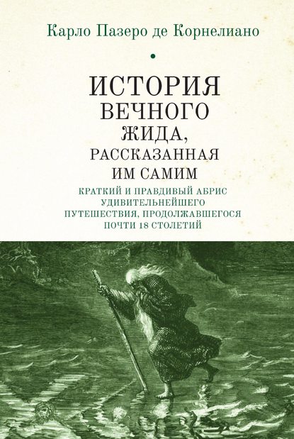 История Вечного Жида, содержащая краткий и правдивый абрис его удивительнейшего путешествия, продолжавшегося почти 18 столетий - Карло Пазеро де Корнелиано