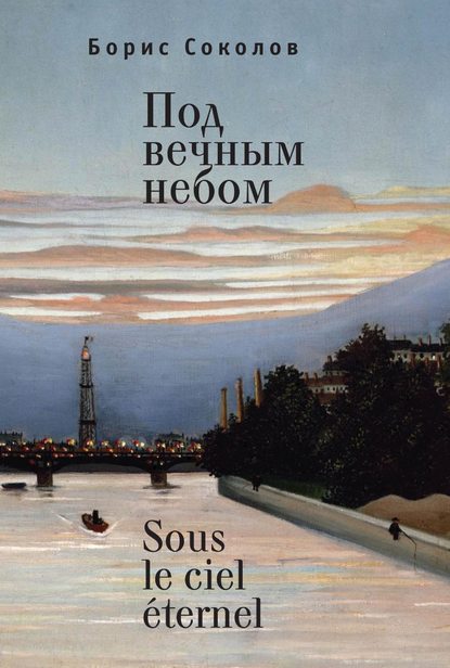 Под вечным небом / Sous le ciel ?ternel - Борис Соколов