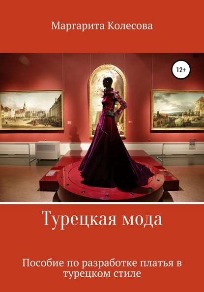 Турецкая мода. Пособие по разработке платья в турецком стиле - Маргарита Николаевна Колесова