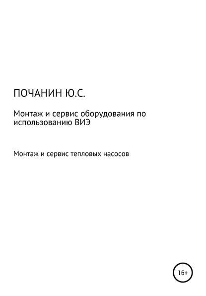 Монтаж и сервис оборудования по использованию возобновляемых источников энергии. Том 4. Монтаж и сервис тепловых насосов — Юрий Степанович Почанин