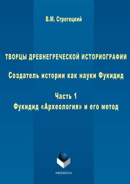 Творцы древнегреческой историографии. Создатель истории как науки Фукидид. Часть 1. Фукидид «Археология» и его метод - В. М. Строгецкий