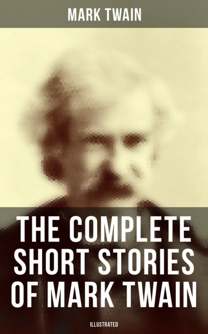 The Complete Short Stories of Mark Twain (Illustrated) - Марк Твен