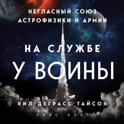 На службе у войны: негласный союз астрофизики и армии — Нил Деграсс Тайсон