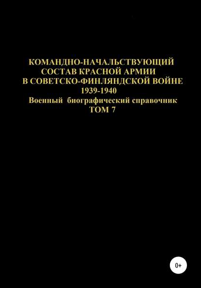 Командно-начальствующий состав Красной Армии в Советско-Финляндской войне 1939-1940 гг. Том 7 - Денис Юрьевич Соловьев