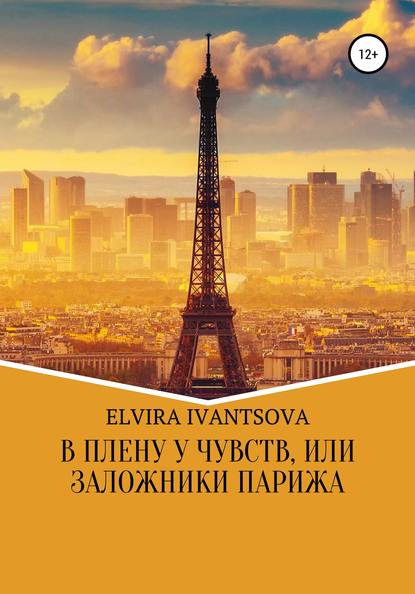 В плену у чувств, или Заложники Парижа - Эльвира Игоревна Иванцова