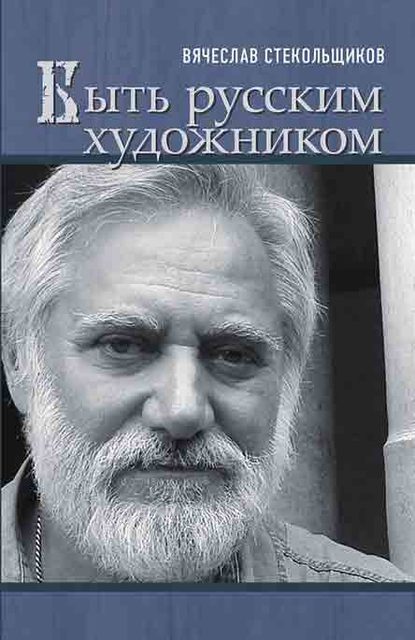 Быть русским художником - Вячеслав Стекольщиков