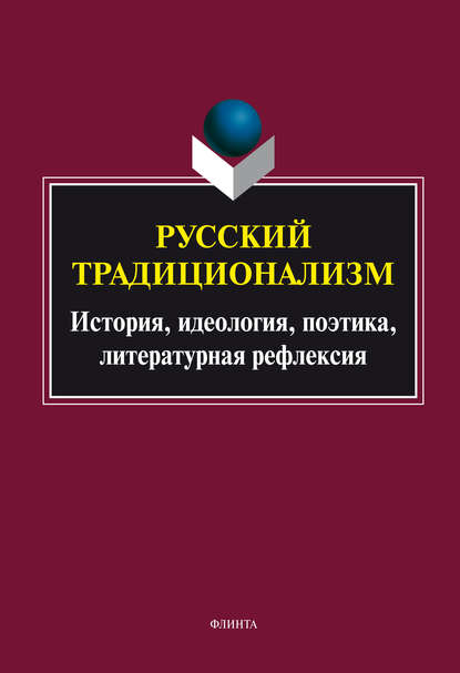 Русский традиционализм: история, идеология, поэтика, литературная рефлексия — Группа авторов