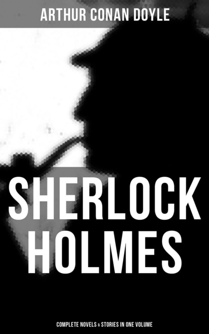 Sherlock Holmes: Complete Novels & Stories in One Volume - Артур Конан Дойл