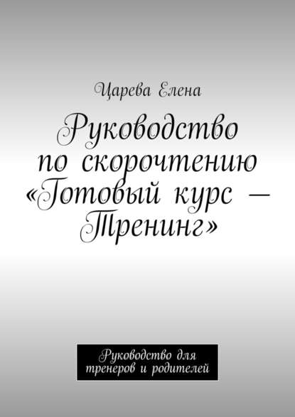 Руководство по скорочтению «Готовый курс – Тренинг». Руководство для тренеров и родителей - Царева Елена