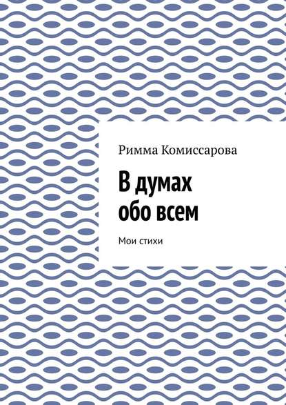 В думах обо всем. Мои стихи - Римма Ивановна Комиссарова