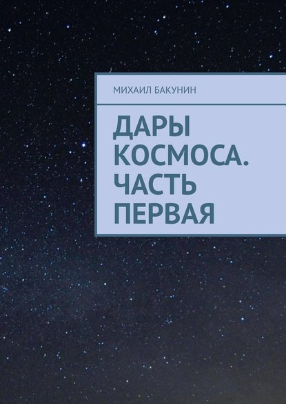 Дары Космоса. Часть первая - Михаил Бакунин