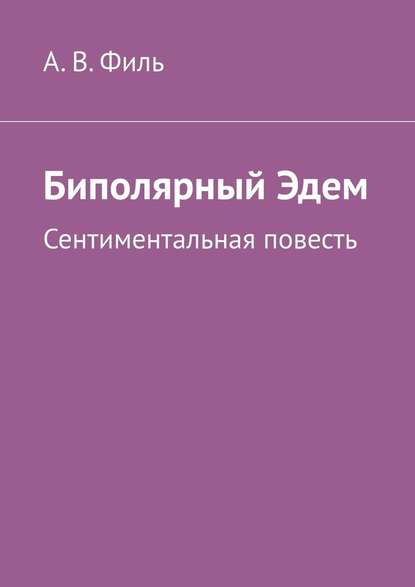 Биполярный Эдем. Сентиментальная повесть — Александр Валерьевич Филь