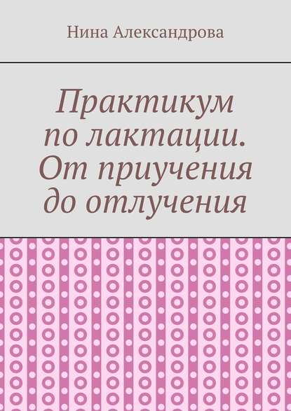 Практикум по лактации. От приучения до отлучения — Нина Александрова