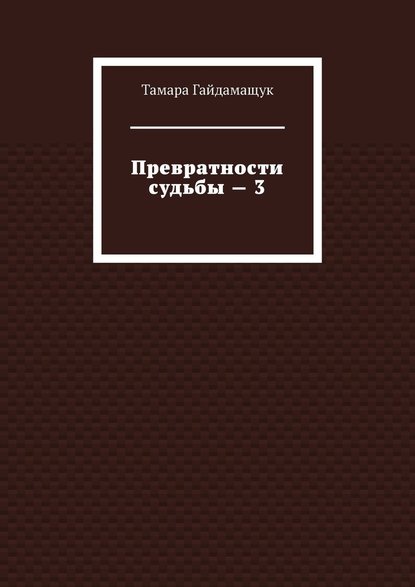 Превратности судьбы – 3 - Тамара Гайдамащук