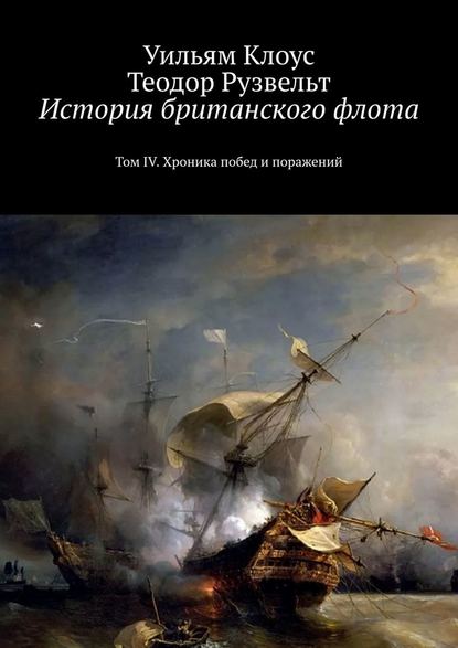 История британского флота. Том IV. Хроника побед и поражений — Уильям Клоус