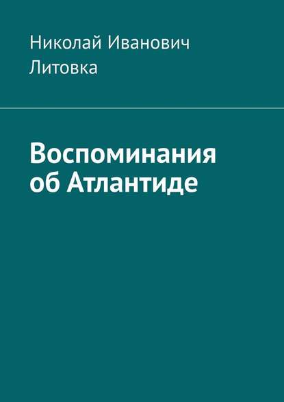 Воспоминания об Атлантиде - Николай Иванович Литовка