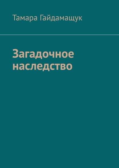 Загадочное наследство — Тамара Гайдамащук